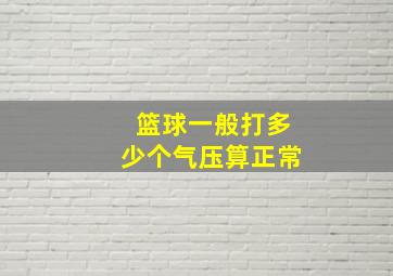 篮球一般打多少个气压算正常