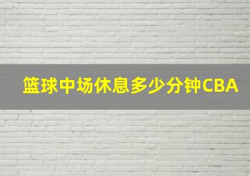 篮球中场休息多少分钟CBA