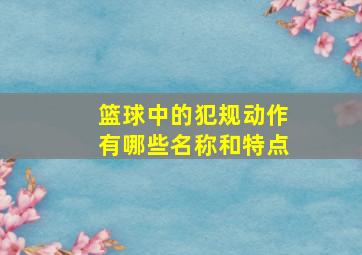 篮球中的犯规动作有哪些名称和特点