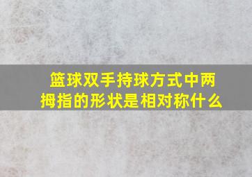 篮球双手持球方式中两拇指的形状是相对称什么