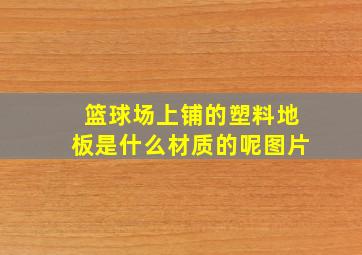 篮球场上铺的塑料地板是什么材质的呢图片