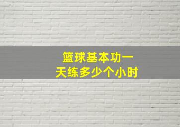 篮球基本功一天练多少个小时