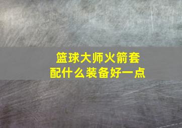 篮球大师火箭套配什么装备好一点