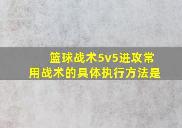 篮球战术5v5进攻常用战术的具体执行方法是