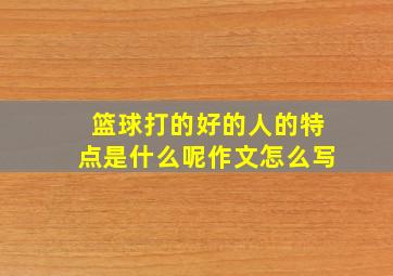 篮球打的好的人的特点是什么呢作文怎么写