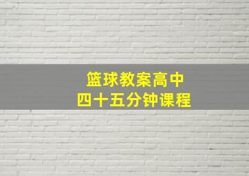 篮球教案高中四十五分钟课程