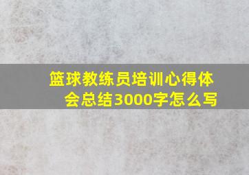 篮球教练员培训心得体会总结3000字怎么写