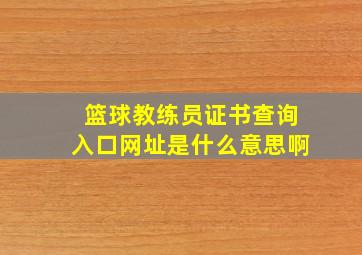 篮球教练员证书查询入口网址是什么意思啊