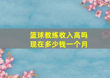 篮球教练收入高吗现在多少钱一个月