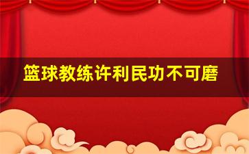 篮球教练许利民功不可磨