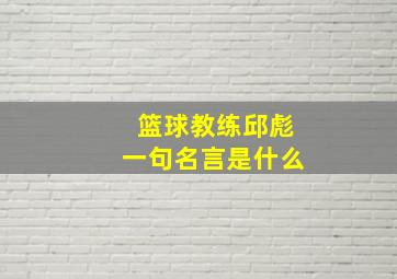 篮球教练邱彪一句名言是什么