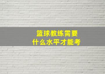 篮球教练需要什么水平才能考