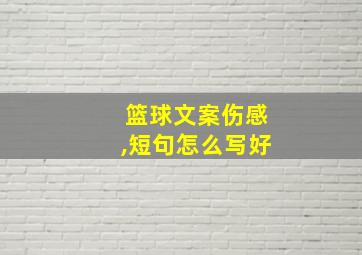 篮球文案伤感,短句怎么写好