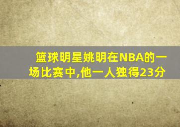 篮球明星姚明在NBA的一场比赛中,他一人独得23分