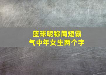 篮球昵称简短霸气中年女生两个字