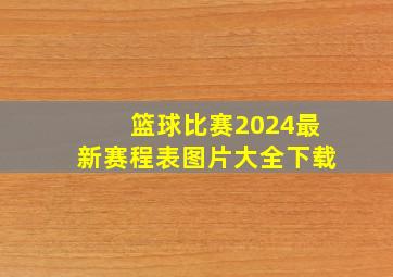 篮球比赛2024最新赛程表图片大全下载