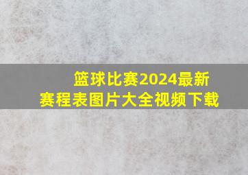 篮球比赛2024最新赛程表图片大全视频下载