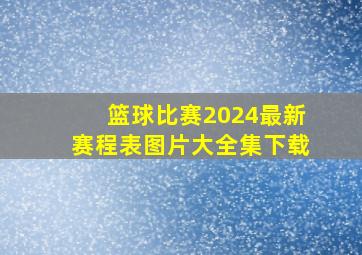 篮球比赛2024最新赛程表图片大全集下载