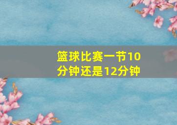 篮球比赛一节10分钟还是12分钟