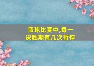 篮球比赛中,每一决胜期有几次暂停