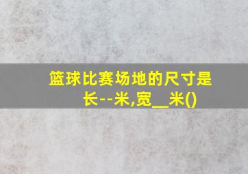 篮球比赛场地的尺寸是长--米,宽__米()