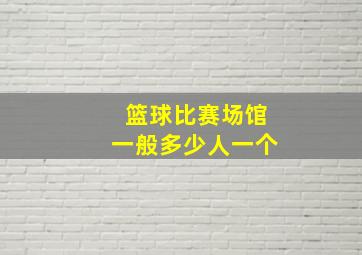 篮球比赛场馆一般多少人一个