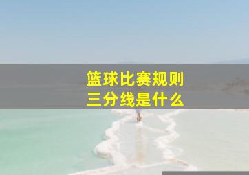 篮球比赛规则三分线是什么