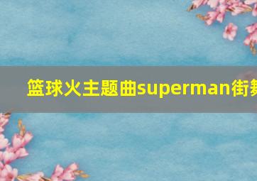 篮球火主题曲superman街舞