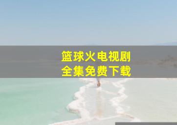 篮球火电视剧全集免费下载