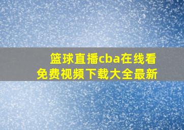 篮球直播cba在线看免费视频下载大全最新