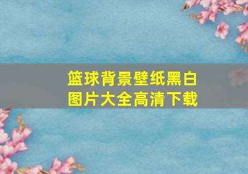 篮球背景壁纸黑白图片大全高清下载