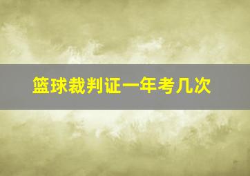 篮球裁判证一年考几次