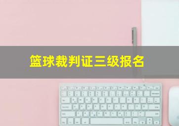 篮球裁判证三级报名