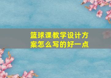 篮球课教学设计方案怎么写的好一点