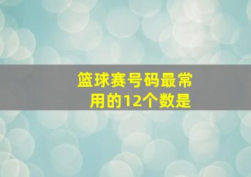 篮球赛号码最常用的12个数是