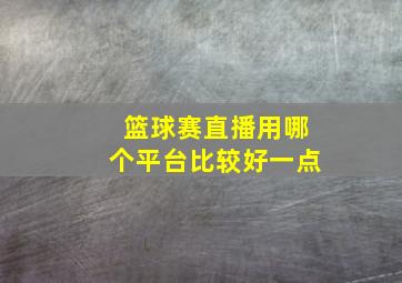 篮球赛直播用哪个平台比较好一点