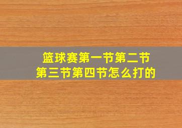 篮球赛第一节第二节第三节第四节怎么打的