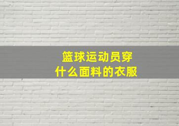 篮球运动员穿什么面料的衣服