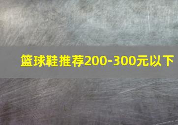 篮球鞋推荐200-300元以下