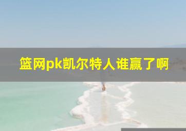 篮网pk凯尔特人谁赢了啊