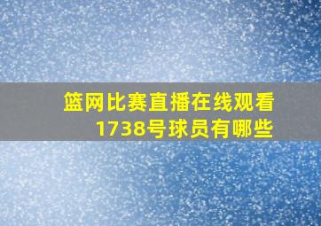 篮网比赛直播在线观看1738号球员有哪些