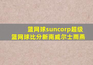 篮网球suncorp超级篮网球比分新南威尔士雨燕