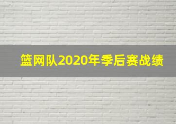 篮网队2020年季后赛战绩