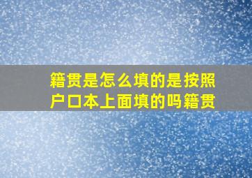 籍贯是怎么填的是按照户口本上面填的吗籍贯