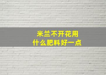 米兰不开花用什么肥料好一点