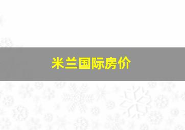 米兰国际房价