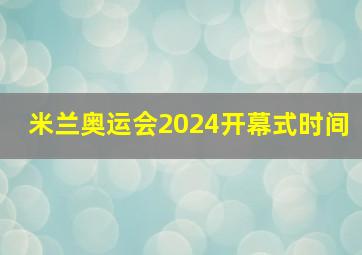 米兰奥运会2024开幕式时间