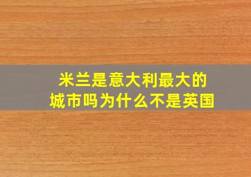 米兰是意大利最大的城市吗为什么不是英国