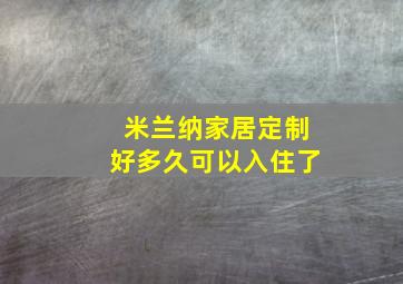 米兰纳家居定制好多久可以入住了