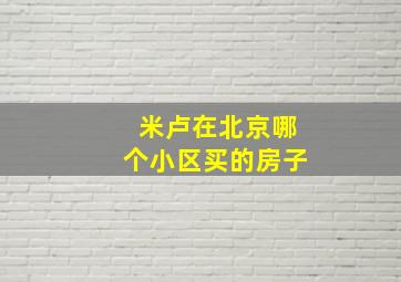 米卢在北京哪个小区买的房子